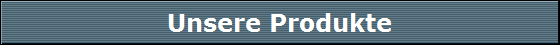 Unsere Produkte